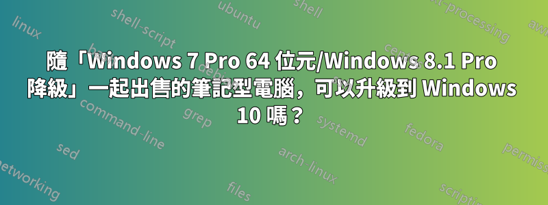 隨「Windows 7 Pro 64 位元/Windows 8.1 Pro 降級」一起出售的筆記型電腦，可以升級到 Windows 10 嗎？