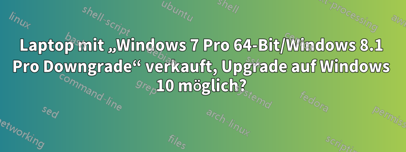 Laptop mit „Windows 7 Pro 64-Bit/Windows 8.1 Pro Downgrade“ verkauft, Upgrade auf Windows 10 möglich?