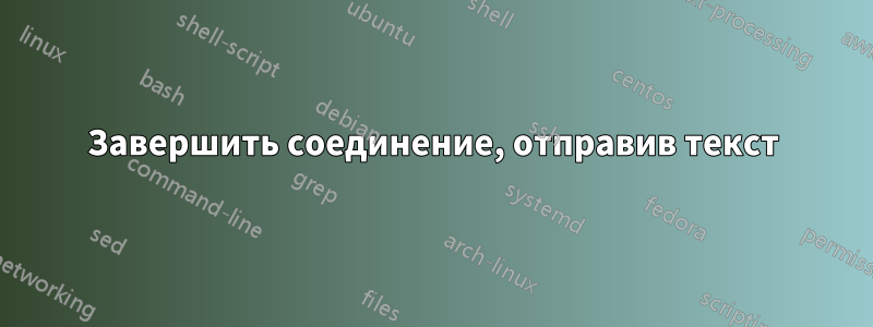 Завершить соединение, отправив текст