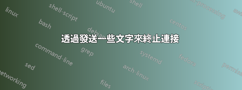 透過發送一些文字來終止連接