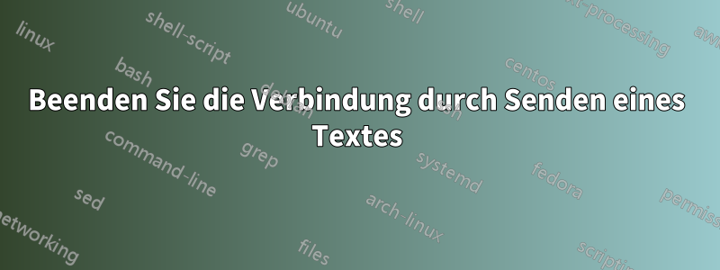 Beenden Sie die Verbindung durch Senden eines Textes