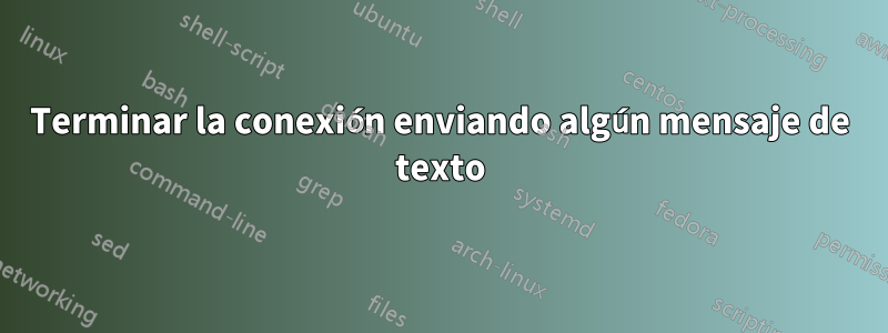 Terminar la conexión enviando algún mensaje de texto