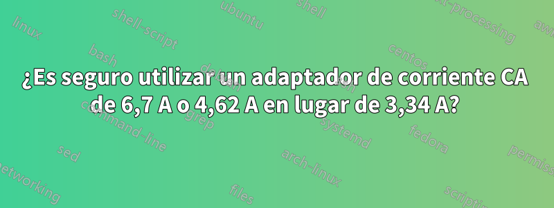 ¿Es seguro utilizar un adaptador de corriente CA de 6,7 A o 4,62 A en lugar de 3,34 A?