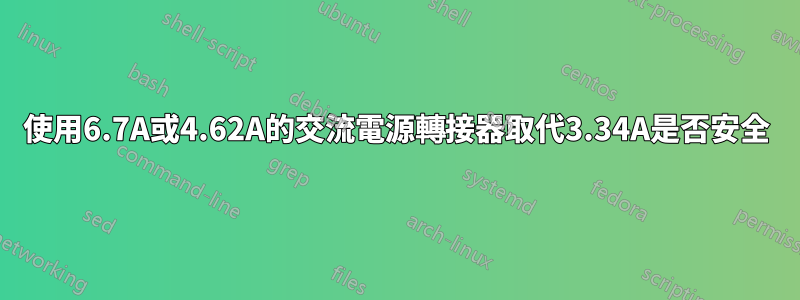 使用6.7A或4.62A的交流電源轉接器取代3.34A是否安全