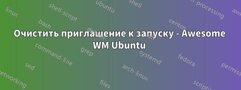 Очистить приглашение к запуску - Awesome WM Ubuntu