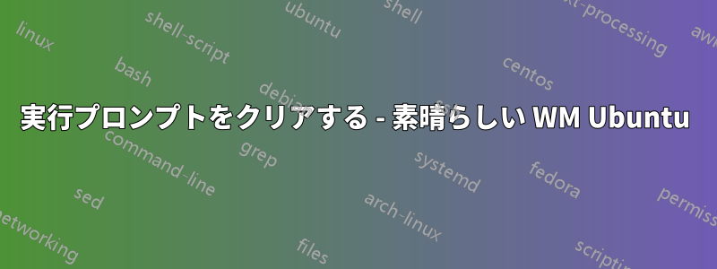 実行プロンプトをクリアする - 素晴らしい WM Ubuntu