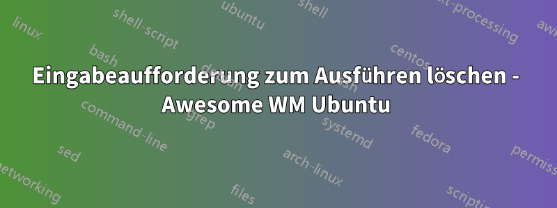 Eingabeaufforderung zum Ausführen löschen - Awesome WM Ubuntu