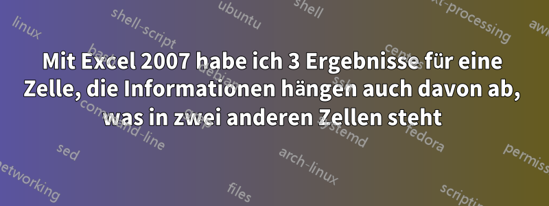 Mit Excel 2007 habe ich 3 Ergebnisse für eine Zelle, die Informationen hängen auch davon ab, was in zwei anderen Zellen steht