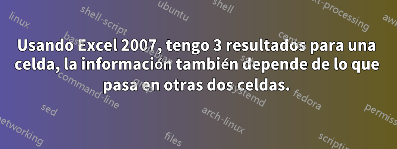 Usando Excel 2007, tengo 3 resultados para una celda, la información también depende de lo que pasa en otras dos celdas.