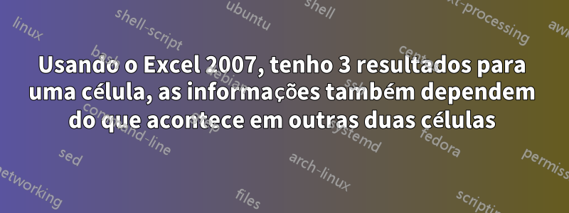 Usando o Excel 2007, tenho 3 resultados para uma célula, as informações também dependem do que acontece em outras duas células