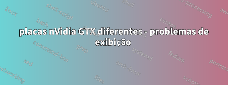 2 placas nVidia GTX diferentes - problemas de exibição