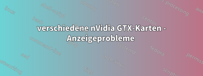 2 verschiedene nVidia GTX-Karten - Anzeigeprobleme