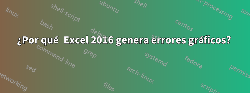 ¿Por qué Excel 2016 genera errores gráficos?