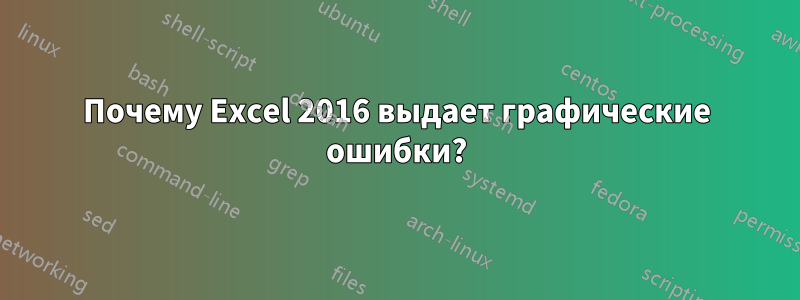 Почему Excel 2016 выдает графические ошибки?