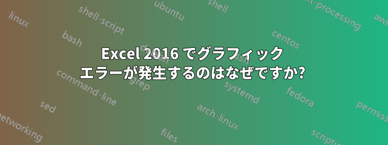 Excel 2016 でグラフィック エラーが発生するのはなぜですか?