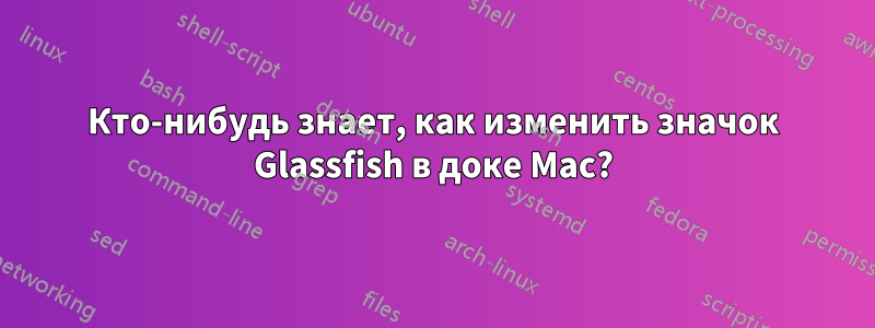 Кто-нибудь знает, как изменить значок Glassfish в доке Mac?