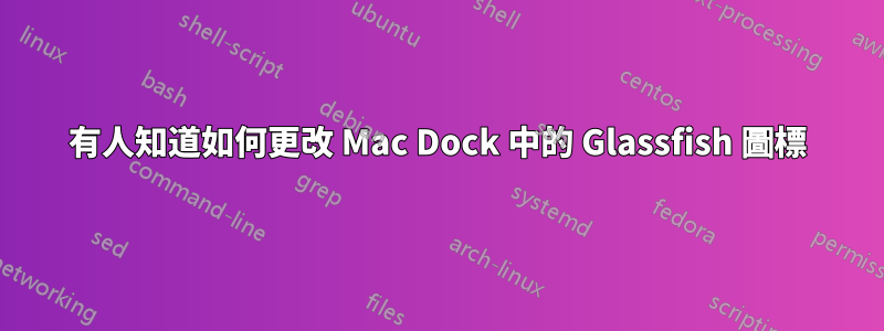 有人知道如何更改 Mac Dock 中的 Glassfish 圖標