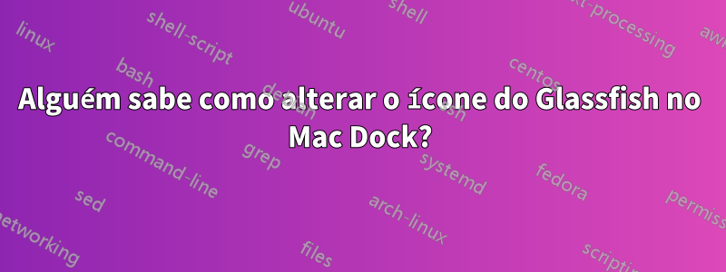 Alguém sabe como alterar o ícone do Glassfish no Mac Dock?