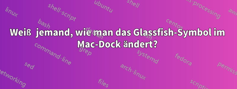 Weiß jemand, wie man das Glassfish-Symbol im Mac-Dock ändert?