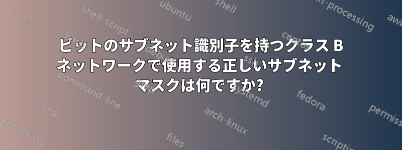 10 ビットのサブネット識別子を持つクラス B ネットワークで使用する正しいサブネット マスクは何ですか?