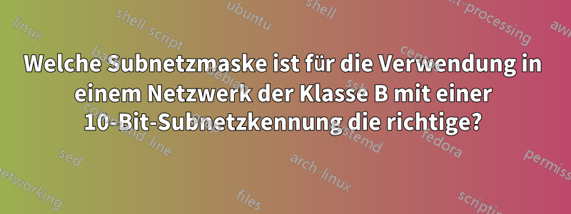 Welche Subnetzmaske ist für die Verwendung in einem Netzwerk der Klasse B mit einer 10-Bit-Subnetzkennung die richtige?