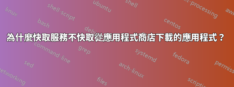 為什麼快取服務不快取從應用程式商店下載的應用程式？