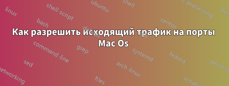 Как разрешить исходящий трафик на порты Mac Os