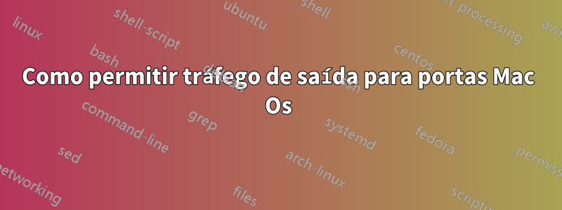 Como permitir tráfego de saída para portas Mac Os