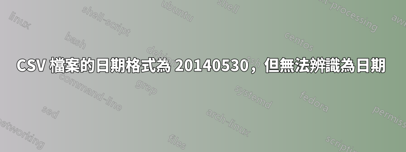 CSV 檔案的日期格式為 20140530，但無法辨識為日期