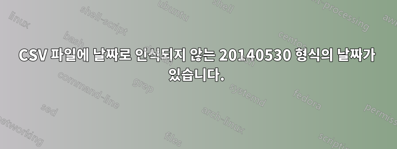 CSV 파일에 날짜로 인식되지 않는 20140530 형식의 날짜가 있습니다.