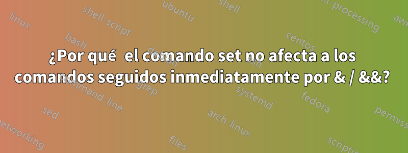 ¿Por qué el comando set no afecta a los comandos seguidos inmediatamente por & / &&?