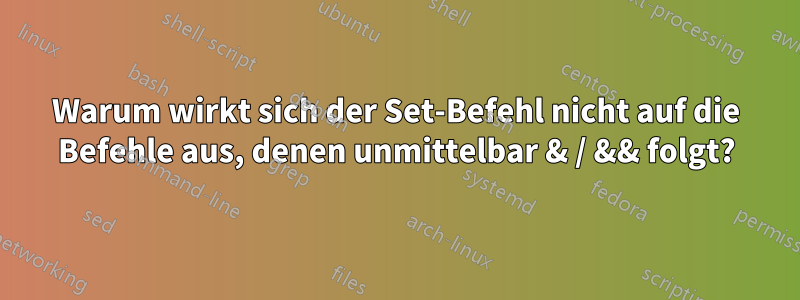 Warum wirkt sich der Set-Befehl nicht auf die Befehle aus, denen unmittelbar & / && folgt?