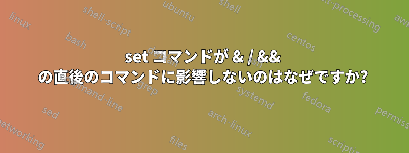 set コマンドが & / && の直後のコマンドに影響しないのはなぜですか?