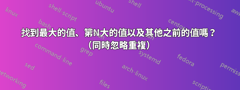 找到最大的值、第N大的值以及其他之前的值嗎？ （同時忽略重複）