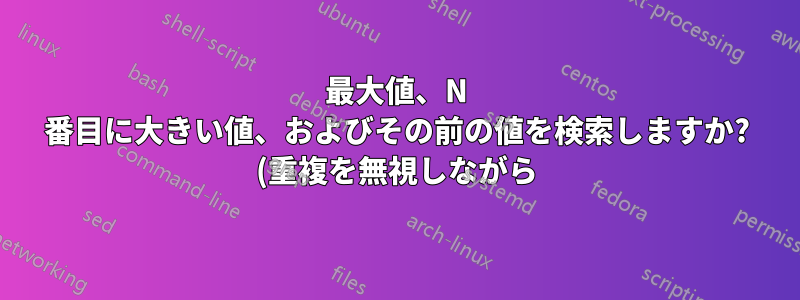 最大値、N 番目に大きい値、およびその前の値を検索しますか? (重複を無視しながら)