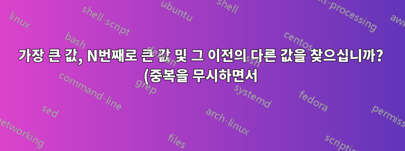 가장 큰 값, N번째로 큰 값 및 그 이전의 다른 값을 찾으십니까? (중복을 무시하면서)