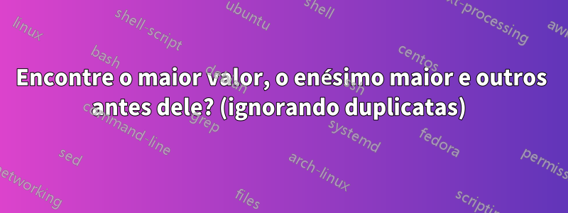 Encontre o maior valor, o enésimo maior e outros antes dele? (ignorando duplicatas) 