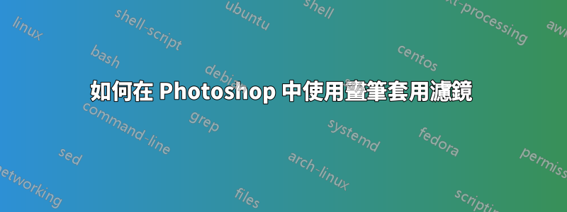 如何在 Photoshop 中使用畫筆套用濾鏡