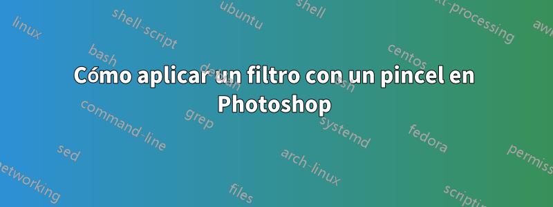 Cómo aplicar un filtro con un pincel en Photoshop