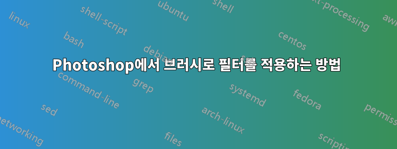 Photoshop에서 브러시로 필터를 적용하는 방법