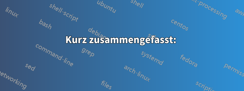 Kurz zusammengefasst: