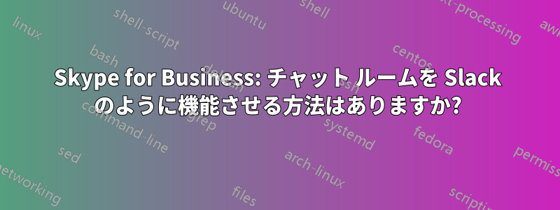 Skype for Business: チャット ルームを Slack のように機能させる方法はありますか?