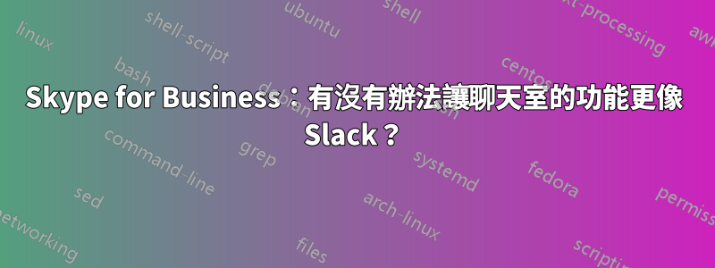 Skype for Business：有沒有辦法讓聊天室的功能更像 Slack？