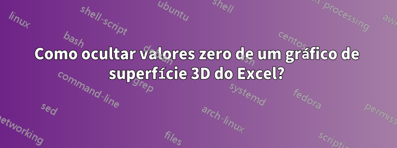 Como ocultar valores zero de um gráfico de superfície 3D do Excel?