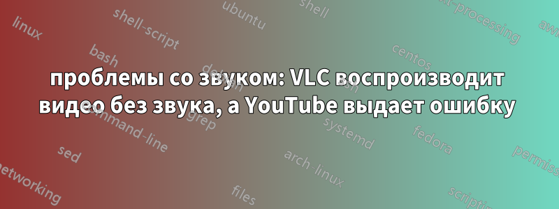 проблемы со звуком: VLC воспроизводит видео без звука, а YouTube выдает ошибку