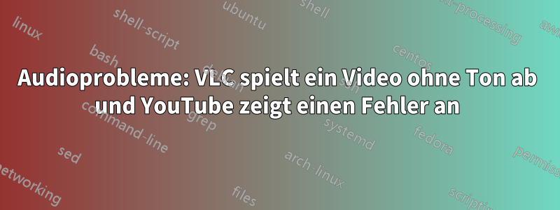 Audioprobleme: VLC spielt ein Video ohne Ton ab und YouTube zeigt einen Fehler an