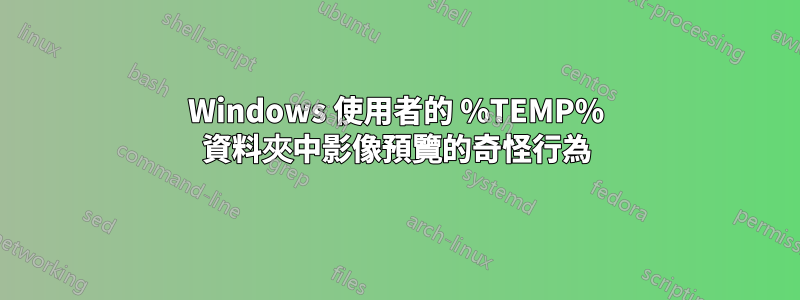 Windows 使用者的 %TEMP% 資料夾中影像預覽的奇怪行為