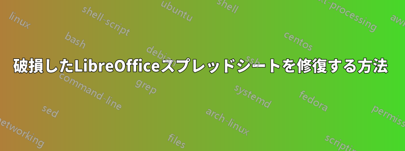 破損したLibreOfficeスプレッドシートを修復する方法