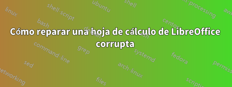 Cómo reparar una hoja de cálculo de LibreOffice corrupta