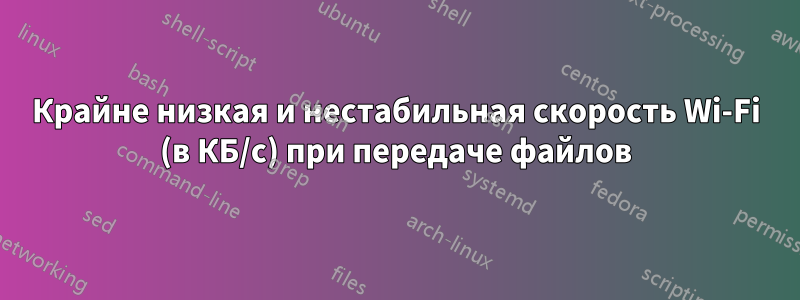 Крайне низкая и нестабильная скорость Wi-Fi (в КБ/с) при передаче файлов